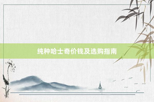 纯种哈士奇价钱及选购指南