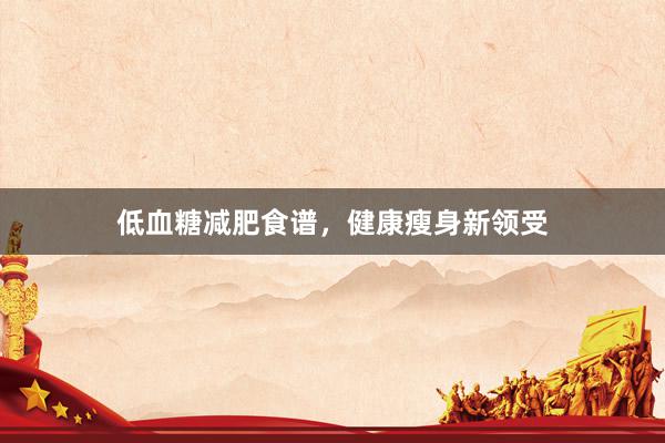 低血糖减肥食谱，健康瘦身新领受