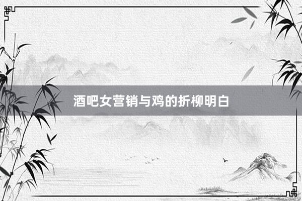 酒吧女营销与鸡的折柳明白