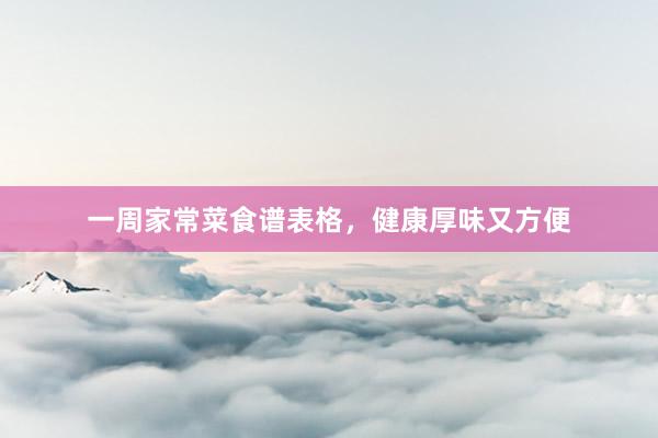 一周家常菜食谱表格，健康厚味又方便